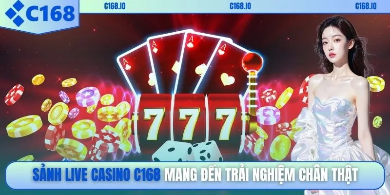 Sảnh Live Casino C168 mang đến trải nghiệm chân thật